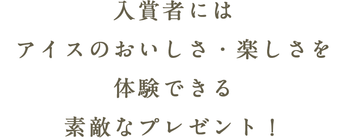 入賞者にはアイスのおいしさ・楽しさを体験できる素敵なプレゼント！