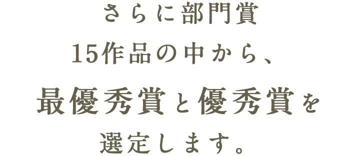 さらに部門賞15作品の中から、最優秀賞と優秀賞を選定します。