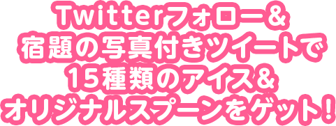 Twitterフォロー＆宿題の写真付きツイートで15種類のアイス＆オリジナルスプーンをゲット！