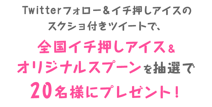 Twitterフォロー＆イチ押しアイスのスクショ付きツイートで、全国イチ押しアイス＆オリジナルスプーンを抽選で20名様にプレゼント！