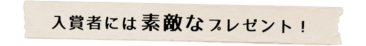 入賞者には素敵なプレゼント！