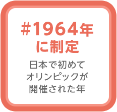 #1964年に制定
		日本で初めてオリンピックが開催された年