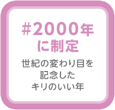 #2000年に制定
		世紀の変わり目を記念したキリのいい年