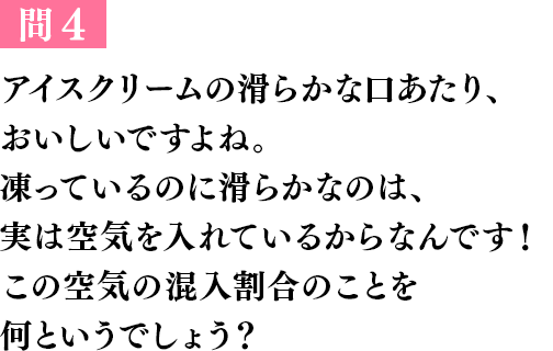 問１ 冷たいものを食べると、頭がキーンとして痛くなりますよね。実は、あの頭痛には名前があるんです！その頭痛のことを、ある食べ物を使って何というでしょう？