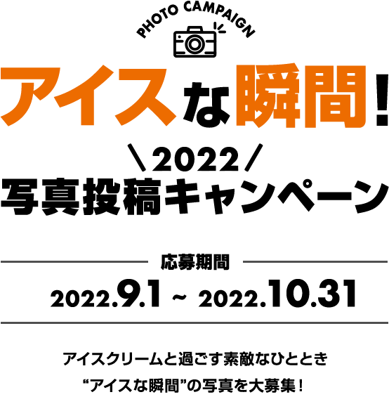 アイスな瞬間2022写真投稿キャンペーン 応募期間2022.9.1~2022.10.31 アイスクリームと過ごす素敵なひととき 'アイスな瞬間'の写真を大募集