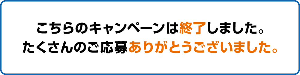 こちらのキャンペーンは終了しました。たくさんのご応募ありがとうございました。