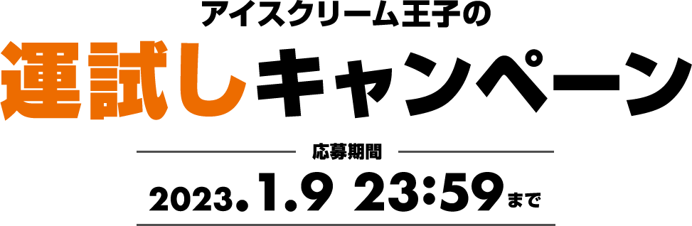 アイスクリーム王子の運試しキャンペーン 応募期間 2023.1.9 23:59まで  