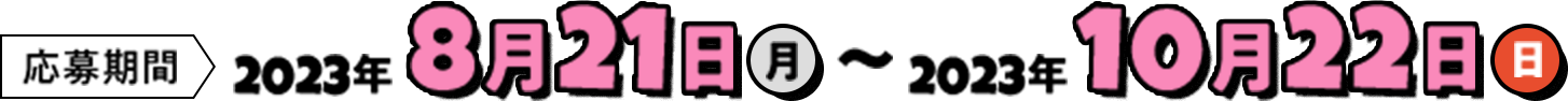 応募期間 2023年8月21日(月)〜2023年10月22日(日)