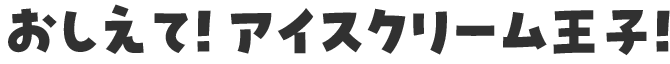 おしえて！アイスクリーム王子！