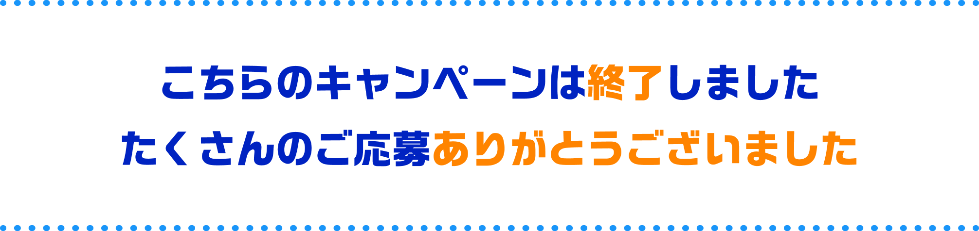 こちらのキャンペーンは終了しました たくさんのご応募ありがとうございました